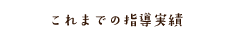 これまでの指導実績